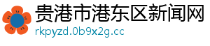 贵港市港东区新闻网